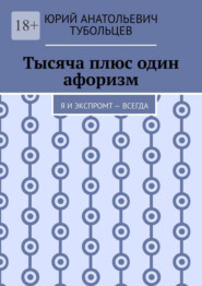 Тысяча плюс один афоризм. Я и экспромт – всегда