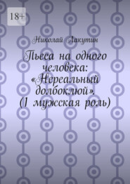 Пьеса на одного человека: «Нереальный долбоклюй». (1 мужская роль)
