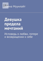 Девушка предела мечтаний. Исповедь о любви, потере и возвращении к себе
