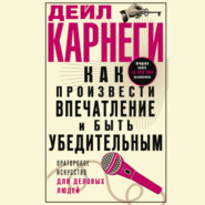 Как произвести впечатление и быть убедительным. Ораторское искусство для деловых людей