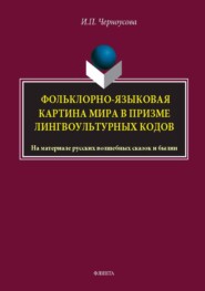Фольклорно-языковая картина мира в призме лингвокультурных кодов. На материале русских волшебных сказок и былин. Монография