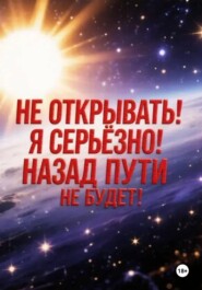 Не открывать! Я серьезно! Назад пути не будет!
