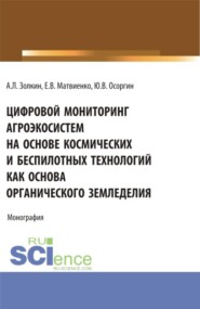 Цифровой мониторинг агроэкосистем на основе космических и беспилотных технологий как основа органического земледелия. (Аспирантура, Бакалавриат, Магистратура, Специалитет). Монография.