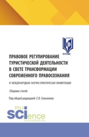 Правовое регулирование туристической деятельности в свете трансформации современного правосознания. Сборник статей IX Международной научно-практической конференции. (Аспирантура, Бакалавриат, Магистратура). Сборник статей.