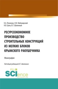 Ресурсоэкономное производство строительных конструкций из мелких блоков крымского ракушечника. (Аспирантура, Бакалавриат, Магистратура). Монография.