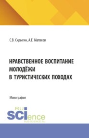 Нравственное воспитание молодёжи в туристических походах. (Бакалавриат, Магистратура). Монография.