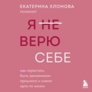 Я (не) верю себе. Как перестать быть заложником прошлого и смело идти по жизни