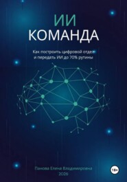 ИИ-Команда. Как построить цифровой отдел и передать ИИ до 70% рутины