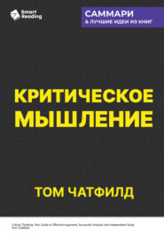Критическое мышление. Анализируй, сомневайся, формируй свое мнение. Том Чатфилд. Саммари