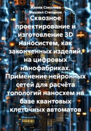 Сквозное проектирование и изготовление 3D наносистем, как законченных изделий, на цифровых нанофабриках. Применение нейронных сетей для расчёта топологий наносхем на базе квантовых клеточных автоматов