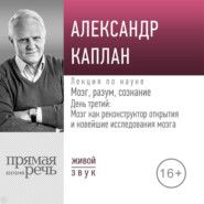 Лекция «Мозг, разум, сознание. День 3. Мозг как реконструктор открытия и новейшие исследования мозга»