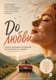 До любви. Почему хорошие отношения начинаются не с любви