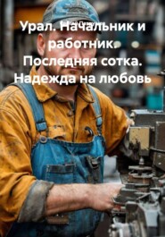 Урал. Начальник и работник. Последняя сотка. Надежда на любовь