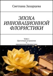 Том 5 «Цветочная астрология и праздничная флористика» Эпоха инновационной флористики