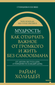 Мудрость: как отличать важное от громкого и жить без самообмана
