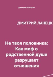 Не твоя половинка: Как миф о родственной душе разрушает отношения