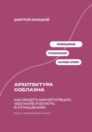 Архитектура соблазна: Как видеть манипуляции, желание и власть в отношениях