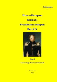 Игра в Историю. Книга 5. XIX век. Том I. Александр I