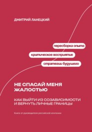 Не спасай меня жалостью: Как выйти из созависимости и вернуть личные границы