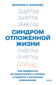 Синдром отложенной жизни. Как выбраться из хронического «потом» и перейти к реальным изменениям
