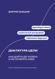 Диктатура цели: Как дойти до успеха и не потерять себя