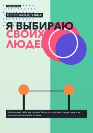 Взрослая дружба: я выбираю своих людей