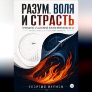 РАЗУМ, ВОЛЯ И СТРАСТЬ. ПРИНЦИПЫ СЧАСТЬЯ МУЖЧИНЫ ЗА 40. НАУЧНЫЙ ПОДХОД К НЕНАУЧНОМУ ФЕНОМЕНУ
