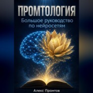 Промтология. Большое руководство по нейросетям: от основ ИИ до готовых решений