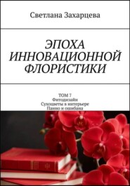 Том 7 «Фитодизайн. Сухоцветы в интерьере. Панно и ошибана» Эпоха инновационной флористики