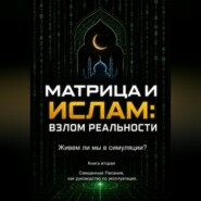 Матрица и Ислам: взлом реальности. Живем ли мы в симуляции? Книга вторая Священные Писания как руководство по эксплуатации.