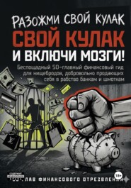 РАЗОЖМИ СВОЙ КУЛАК И ВКЛЮЧИ МОЗГИ!  Беспощадный 50-главный финансовый гид для нищебродов, добровольно продающих себя в рабство банкам и шмоткам