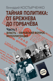 Тайная политика: От Брежнева до Горбачёва. Часть I. Власть – Еврейский вопрос – Интеллигенция