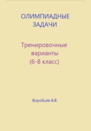 Олимпиадные задачи по математике. Тренировочные варианты (6-8 класс)