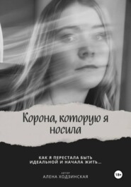 Корона, которую я носила. Как я перестала быть идеальной и начала жить
