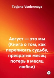 Август — это мы (Книга о том, как переписать судьбу, превратив месяц потерь в месяц любви)