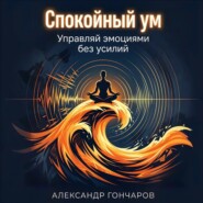 Спокойный ум: Управляй эмоциями без усилий