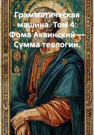 Грамматическая машина. Том 4: Фома Аквинский — Сумма теологии.