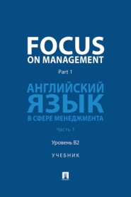 Focus on Management. Part 1. Английский язык в сфере менеджмента. Часть 1. Уровень B2. Учебник