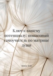 Ключ к вашему потенциалу: пошаговый самоучитель по матрице души