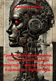 Грамматическая машина. Том 6: Семантический реактор — анализ «Бытия и времени» Хайдеггера.