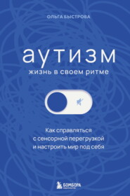 Аутизм: жизнь в своем ритме. Как справляться с сенсорной перегрузкой и настроить мир под себя
