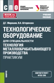 Технологическое оборудование для специальности Технология металлообрабатывающего производства . Практикум. (СПО). Учебное пособие.