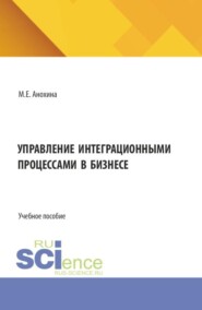 Управление интеграционными процессами в бизнесе. (Аспирантура, Бакалавриат, Магистратура). Учебное пособие.