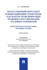 Искусственный интеллект и иные цифровые технологии как фактор трансформации правового регулирования трудовых отношений. Монография