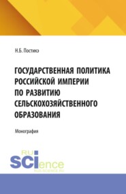Государственная политика Российской империи по развитию сельскохозяйственного образования. (Аспирантура). Монография.