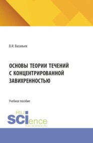 Основы теории течений с концентрированной завихренностью. (Аспирантура, Бакалавриат, Магистратура). Учебное пособие.