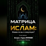 МАТРИЦА и ИСЛАМ: Живем ли мы в симуляции? Книга третья. Истории и Чудеса ПРОРОКОВ! Как взламывали Матрицу.