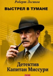 ВЫСТРЕЛ В ТУМАНЕ. Детектив Капитан Миссури. Роберт Логиков