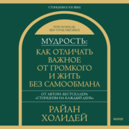 Мудрость: как отличать важное от громкого и жить без самообмана