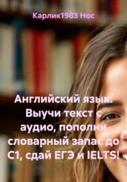 Английский язык. Выучи текст с аудио, пополни словарный запас до C1, сдай ЕГЭ и IELTS!